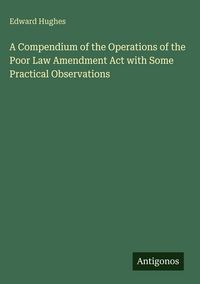Produktbild: A Compendium of the Operations of the Poor Law Amendment Act with Some Practical Observations