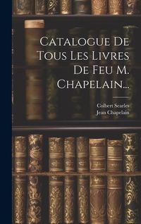 Produktbild: Catalogue De Tous Les Livres De Feu M. Chapelain...