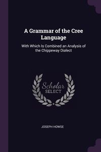 Bild vom Artikel A Grammar of the Cree Language: With Which Is Combined an Analysis of the Chippeway Dialect vom Autor Joseph Howse