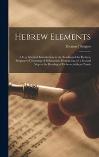 Produktbild: Hebrew Elements; or, a Practical Introduction to the Reading of the Hebrew Scriptures: Consisting of Syllabarium Hebraicum, or a Second Step to the Re