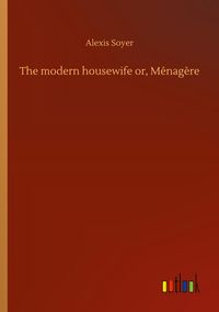 Produktbild: The modern housewife or, M&eacute;nag&egrave;re