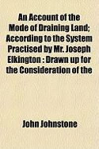 Produktbild: An Account of the Mode of Draining Land; According to the System Practised by Mr. Joseph Elkington: Drawn Up for the Consideration of the
