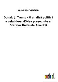 Produktbild: Donald J. Trump - O analiz&iquest; politic&iquest; a celui de-al 45-lea pre&iquest;edinte al Statelor Unite ale Americii