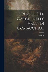 Produktbild: Le Pesche E Le Caccie Nelle Valli Di Comacchio...