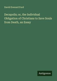 Produktbild: Decapolis; or, the Individual Obligation of Christians to Save Souls from Death, an Essay