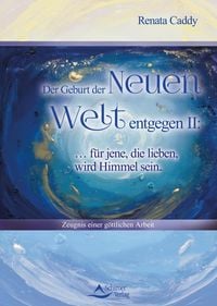 Produktbild: Der Geburt der Neuen Welt entgegen II: ... f&uuml;r jene, die lieben, wird Himmel sein