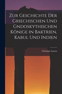 Produktbild: Zur Geschichte der Griechischen und gndoskythischen K&ouml;nige in Baktrien, Kabul und Indien
