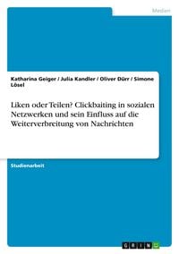 Produktbild: Liken oder Teilen? Clickbaiting in sozialen Netzwerken und sein Einfluss auf die Weiterverbreitung von Nachrichten