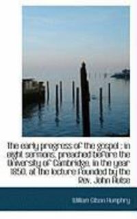 Produktbild: The Early Progress of the Gospel: In Eight Sermons, Preached Before the University of Cambridge, in