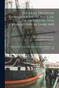 Produktbild: Die Erste Deutsche Einwanderung in Amerika, Und Die Gr&uuml;ndung Von Germantown Im Jahre 1683