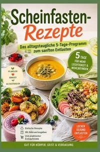 Produktbild: Scheinfasten Rezepte Das alltagstaugliche 5-Tage-Programm zum sanften Entlasten - einfache Rezepte mit N&auml;hrwertangaben und Einkaufslisten