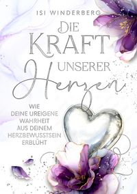 Produktbild: Die Kraft unserer Herzen - wie deine ureigene Wahrheit aus deinem Herzbewusstsein erbl&uuml;ht