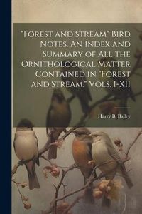 Produktbild: "Forest and Stream" Bird Notes. An Index and Summary of all the Ornithological Matter Contained in "Forest and Stream." Vols. I-XII