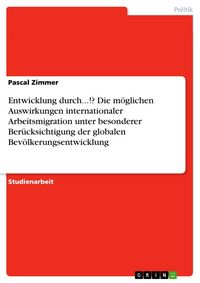 Produktbild: Entwicklung durch...!? Die m&ouml;glichen Auswirkungen internationaler Arbeitsmigration unter besonderer Ber&uuml;cksichtigung der globalen Bev&ouml;lkerungsentwickl