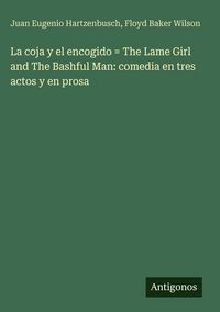 Produktbild: La coja y el encogido = The Lame Girl and The Bashful Man: comedia en tres actos y en prosa