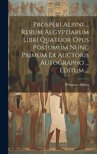 Produktbild: Prosperi Alpini ... Rerum Aegyptiarum Libri Quatuor Opus Postumum Nunc Primum Ex Auctoris Autographo ... Editum ...