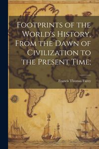 Produktbild: Footprints of the World's History, From the Dawn of Civilization to the Present Time;