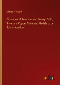 Produktbild: Catalogue of American and Foreign Gold, Silver and Copper Coins and Medals to be Sold at Auction