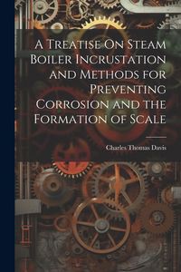 Produktbild: A Treatise On Steam Boiler Incrustation and Methods for Preventing Corrosion and the Formation of Scale