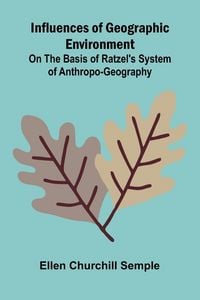 Produktbild: Influences Of Geographic Environment; On The Basis Of Ratzel'S System Of Anthropo-Geography