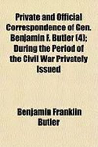 Produktbild: Private and Official Correspondence of Gen. Benjamin F. Butler (4); During the Period of the Civil War Privately Issued