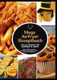 Produktbild: Mega Hei&szlig;luftfritteuse Rezeptbuch: 150 XXL-Rezepte f&uuml;r Anf&auml;nger & Profis | Gesund & knusprig genie&szlig;en -Mit Tipps, Tricks & bunten Farbfotos