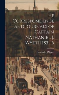 Produktbild: The Correspondence and Journals of Captain Nathaniel J. Wyeth 1831-6