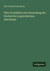 Produktbild: &Uuml;ber Grunds&auml;tze und Anwendung des Strafrechts im griechischen Alterthume