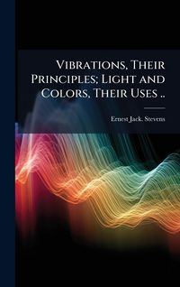 Produktbild: Vibrations, Their Principles; Light and Colors, Their Uses ..