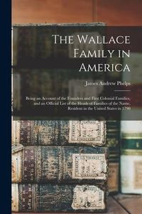 Produktbild: The Wallace Family in America: Being an Account of the Founders and First Colonial Families, and an Official List of the Heads of Families of the Nam