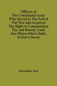 Produktbild: Officers Of The Continental Army Who Served To The End Of The War And Acquired The Right To Commutation Pay And Bounty Land