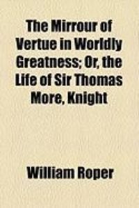 Produktbild: The Mirrour of Vertue in Worldly Greatness; Or, the Life of Sir Thomas More, Knight