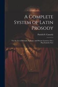 Produktbild: A Complete System of Latin Prosody: For the Use of Schools, Colleges, and Private Learners, On a Plan Entirely New
