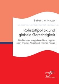 Produktbild: Rohstoffpolitik und globale Gerechtigkeit. Die Debatte um globale Gerechtigkeit nach Thomas Nagel und Thomas Pogge