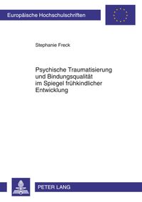 Psychische Traumatisierung und Bindungsqualität im Spiegel frühkindlicher Entwicklung Stephanie Freck