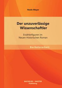Produktbild: Der unzuverl&auml;ssige Wissenschaftler: Erz&auml;hlerfiguren im Neuen Historischen Roman