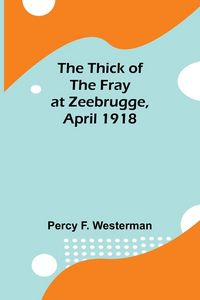 Produktbild: The Thick of the Fray at Zeebrugge, April 1918