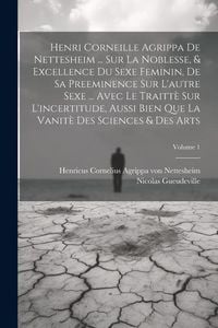 Produktbild: Henri Corneille Agrippa De Nettesheim ... Sur La Noblesse, & Excellence Du Sexe Feminin, De Sa Preeminence Sur L'autre Sexe ... Avec Le Traitt&egrave; Sur L'