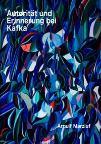 Bild vom Artikel Autorität und Erinnerung bei Kafka und andere Aufsätze zur Ästhetik vom Autor Arnulf Marzluf