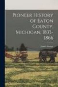 Produktbild: Pioneer History of Eaton County, Michigan, 1833-1866