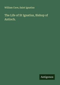 Produktbild: The Life of St Ignatius, Bishop of Antioch.