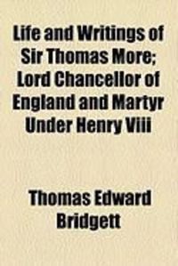 Produktbild: Life and Writings of Sir Thomas More; Lord Chancellor of England and Martyr Under Henry VIII