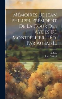 Produktbild: M&eacute;moires De Jean Philippi, Pr&eacute;sident De La Cour Des Aydes De Montpellier... [&eacute;d. Par Aubais]...