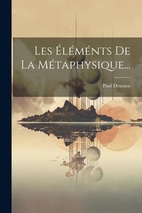 Produktbild: Les &Eacute;l&eacute;m&eacute;nts De La M&eacute;taphysique...