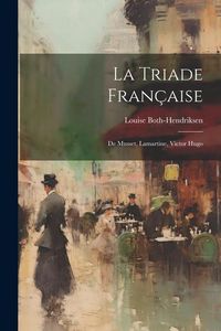 Produktbild: La Triade Fran&ccedil;aise: De Musset, Lamartine, Victor Hugo