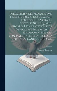 Produktbild: Della Storia Del Probabilismo E Del Rigorismo Dissertazioni Telologiche, Morali E Critiche, Nelle Quali Si Spiegaro, E Dalle Sottigliezze De Moderni P
