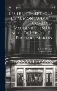 Produktbild: Les trente-sept sous de M. Montaudoin. Com&egrave;die-vaudeville en un acte, de Labiche et Edouard Martin