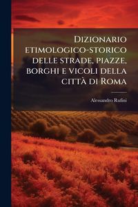 Produktbild: Dizionario etimologico-storico delle strade, piazze, borghi e vicoli della citta&Igrave; di Roma