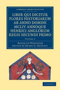 Produktbild: Rogeri de Wendover Liber Qui Dicitur Flores Historiarum AB Anno Domini MCLIV Annoque Henrici Anglorum Regis Secundi Primo - Volume 2