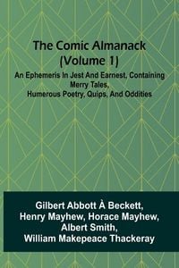 Produktbild: The Comic Almanack (Volume 1); An Ephemeris In Jest And Earnest, Containing Merry Tales, Humerous Poetry, Quips, And Oddities